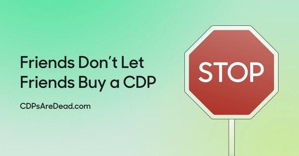 Friends Don’t Let Friends Buy a CDP.